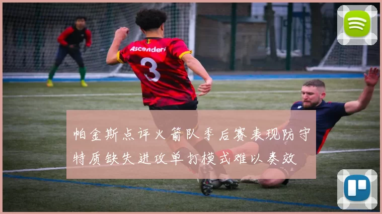 帕金斯点评火箭队季后赛表现防守特质缺失进攻单打模式难以奏效